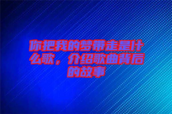 你把我的夢帶走是什么歌，介紹歌曲背后的故事