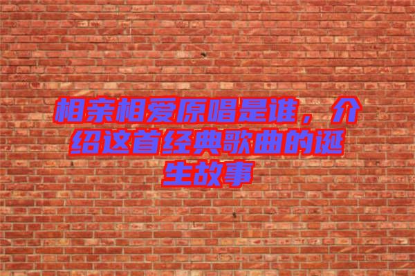 相親相愛原唱是誰，介紹這首經典歌曲的誕生故事