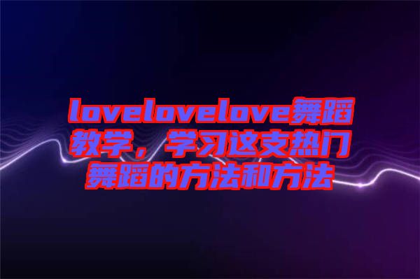 lovelovelove舞蹈教學，學習這支熱門舞蹈的方法和方法