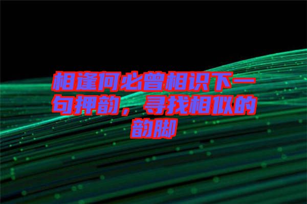 相逢何必曾相識下一句押韻，尋找相似的韻腳