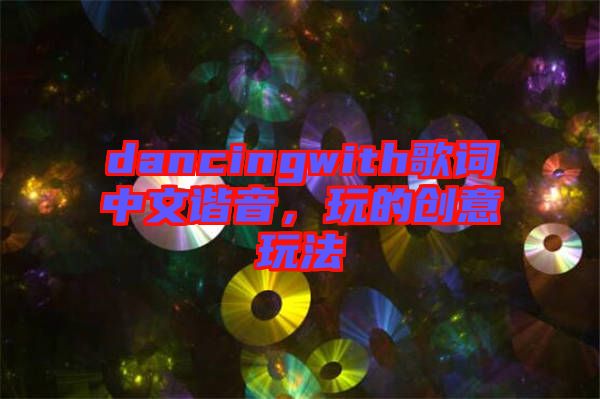 dancingwith歌詞中文諧音，玩的創意玩法