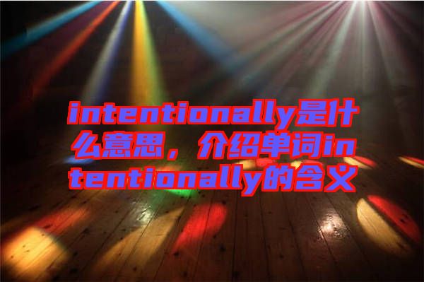 intentionally是什么意思，介紹單詞intentionally的含義