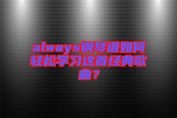 always鋼琴譜如何輕松學習這首經(jīng)典歌曲？