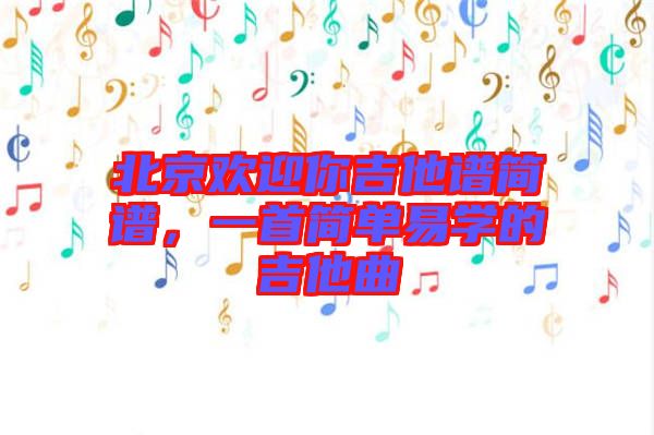 北京歡迎你吉他譜簡譜，一首簡單易學的吉他曲