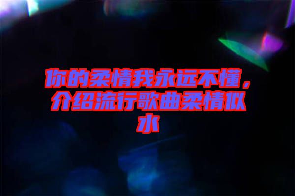 你的柔情我永遠(yuǎn)不懂，介紹流行歌曲柔情似水