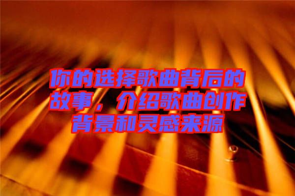 你的選擇歌曲背后的故事，介紹歌曲創作背景和靈感來源