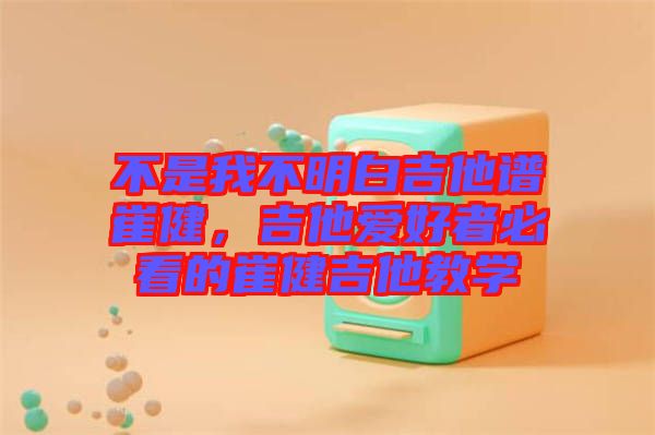 不是我不明白吉他譜崔健，吉他愛好者必看的崔健吉他教學