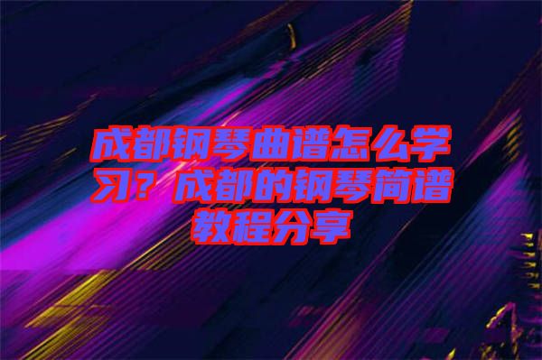 成都鋼琴曲譜怎么學(xué)習(xí)？成都的鋼琴簡譜教程分享