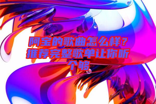 阿寶的歌曲怎么樣？推薦完整歌單讓你聽個夠