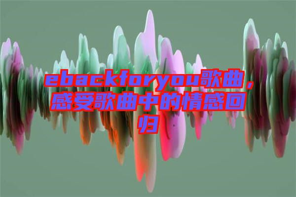 ebackforyou歌曲，感受歌曲中的情感回歸