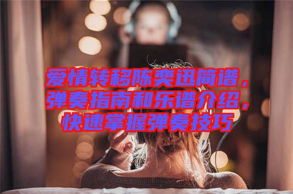 愛情轉(zhuǎn)移陳奕迅簡譜，彈奏指南和樂譜介紹，快速掌握彈奏技巧