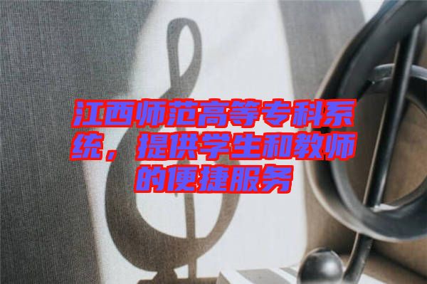 江西師范高等專科系統，提供學生和教師的便捷服務