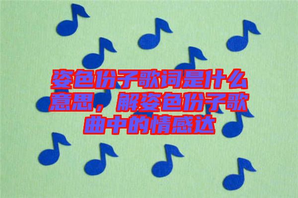 姿色份子歌詞是什么意思，解姿色份子歌曲中的情感達