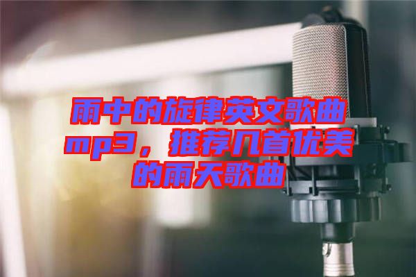 雨中的旋律英文歌曲mp3，推薦幾首優(yōu)美的雨天歌曲