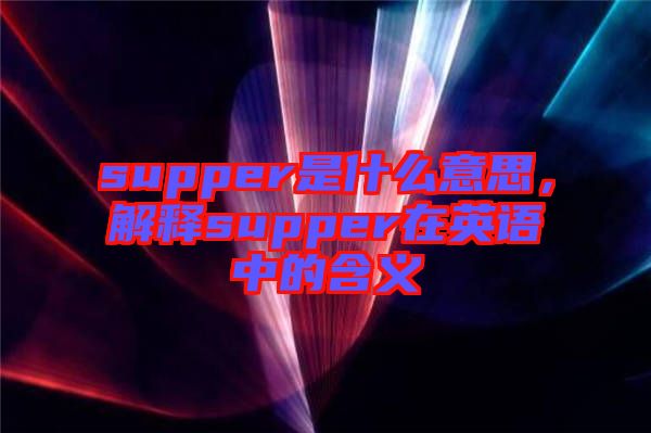 supper是什么意思，解釋supper在英語(yǔ)中的含義