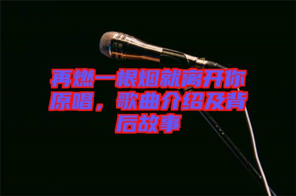 再燃一根煙就離開你原唱，歌曲介紹及背后故事