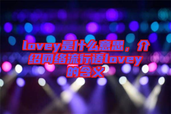 lovey是什么意思，介紹網絡流行語lovey的含義