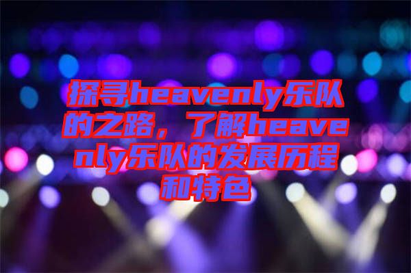 探尋heavenly樂隊的之路，了解heavenly樂隊的發展歷程和特色