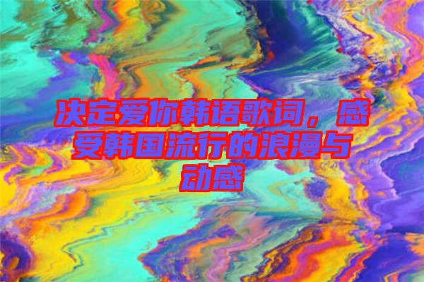 決定愛你韓語歌詞，感受韓國流行的浪漫與動感