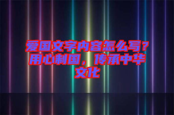 愛國文字內(nèi)容怎么寫？用心制國，傳承中華文化