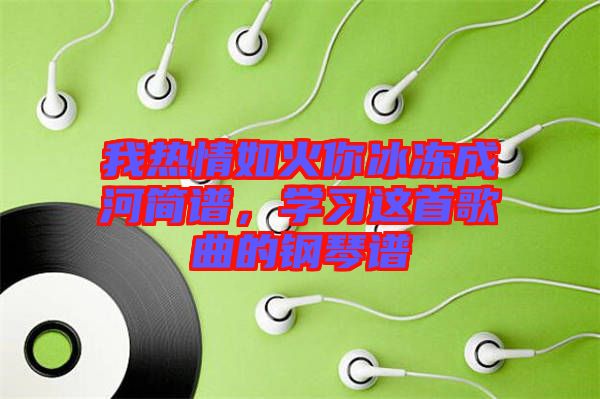 我熱情如火你冰凍成河簡譜，學習這首歌曲的鋼琴譜