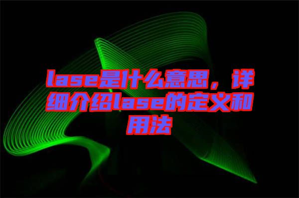 lase是什么意思，詳細介紹lase的定義和用法