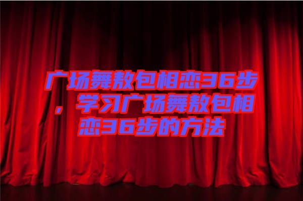 廣場舞敖包相戀36步，學習廣場舞敖包相戀36步的方法