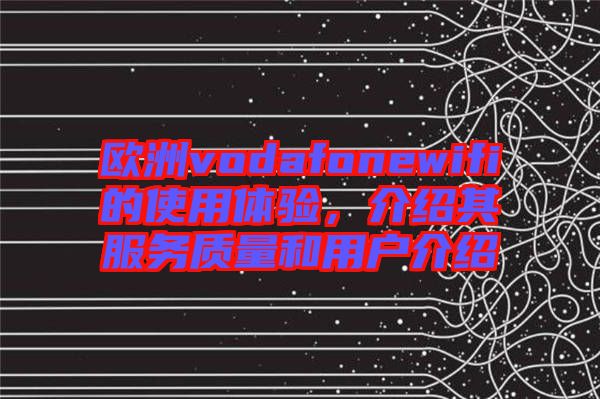 歐洲vodafonewifi的使用體驗，介紹其服務質量和用戶介紹