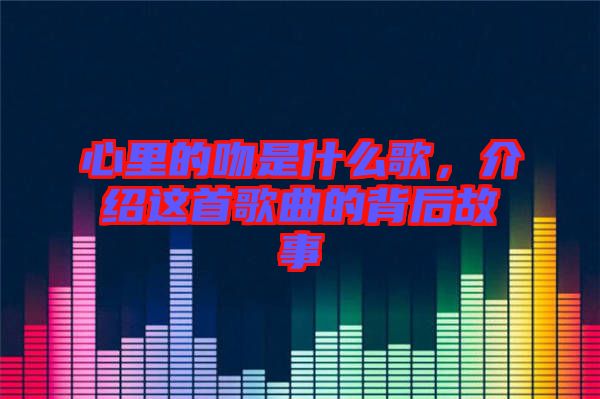 心里的吻是什么歌，介紹這首歌曲的背后故事