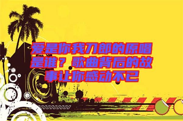 愛是你我刀郎的原唱是誰？歌曲背后的故事讓你感動不已