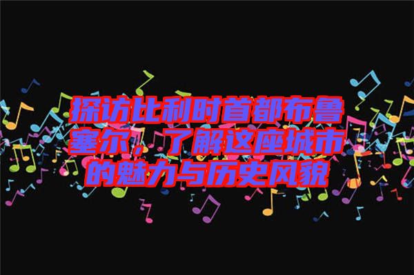 探訪比利時首都布魯塞爾，了解這座城市的魅力與歷史風貌