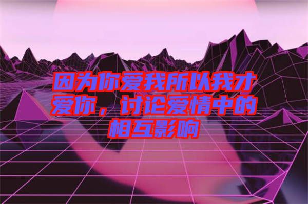 因為你愛我所以我才愛你，討論愛情中的相互影響