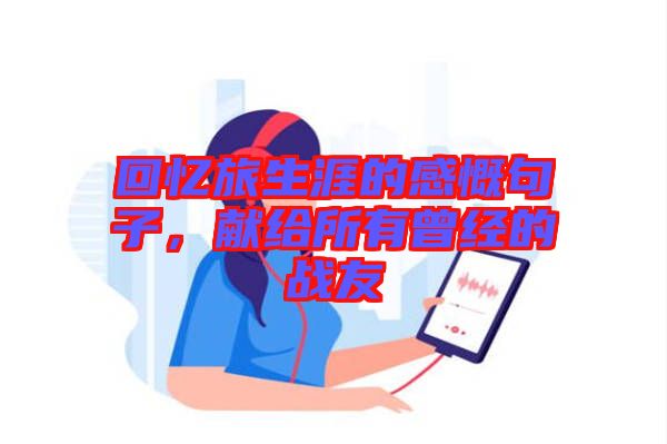 回憶旅生涯的感慨句子，獻給所有曾經(jīng)的戰(zhàn)友