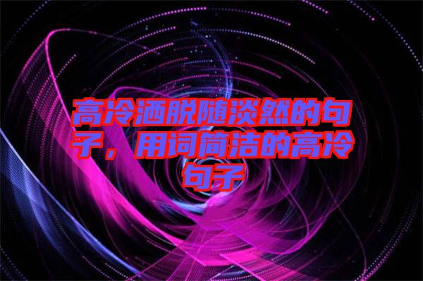 高冷灑脫隨淡然的句子，用詞簡潔的高冷句子