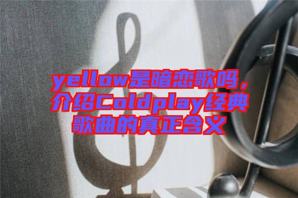 yellow是暗戀歌嗎，介紹Coldplay經(jīng)典歌曲的真正含義