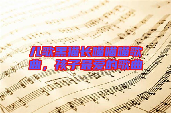 兒歌黑貓長(zhǎng)喵喵喵歌曲，孩子最愛的歌曲