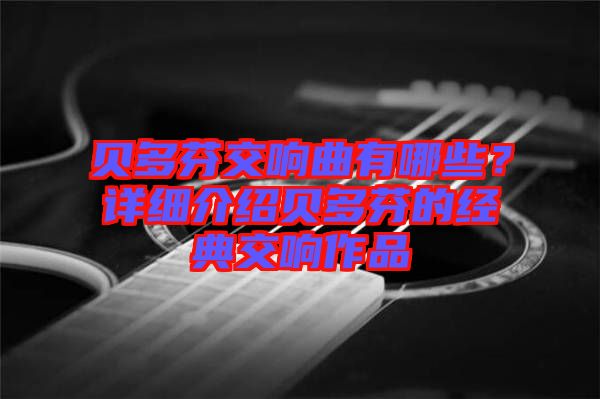 貝多芬交響曲有哪些？詳細介紹貝多芬的經典交響作品