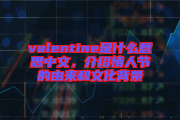 valentine是什么意思中文，介紹情人節的由來和文化背景