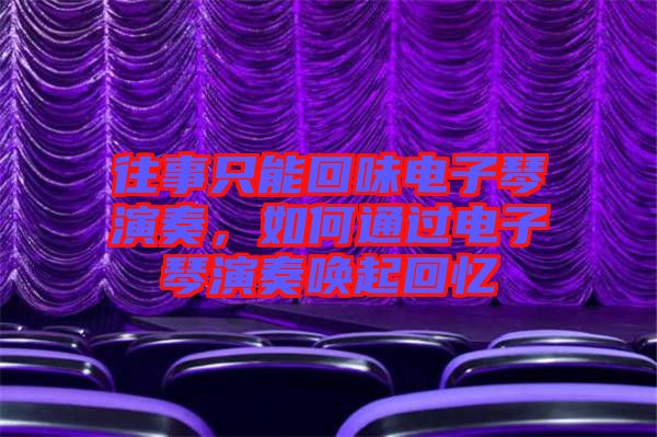 往事只能回味電子琴演奏，如何通過(guò)電子琴演奏喚起回憶