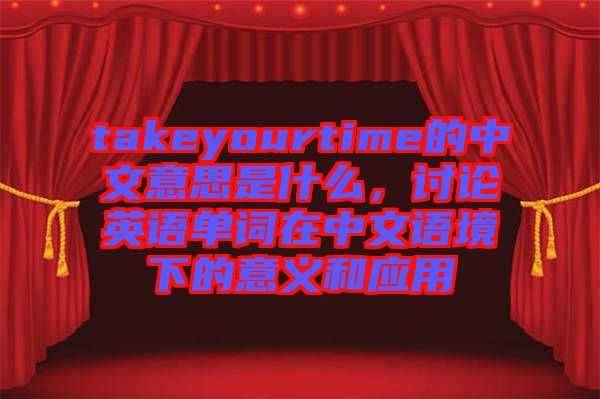 takeyourtime的中文意思是什么，討論英語單詞在中文語境下的意義和應用