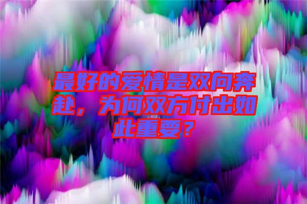 最好的愛情是雙向奔赴，為何雙方付出如此重要？