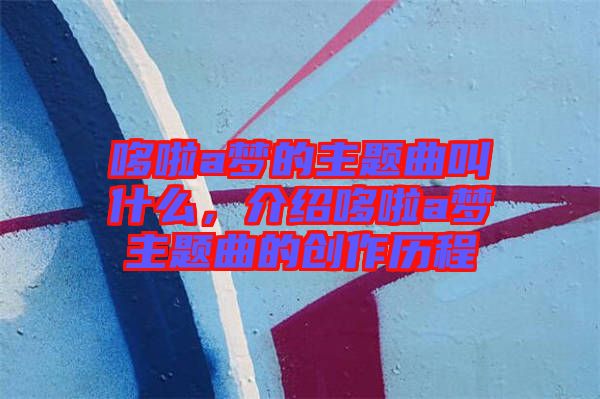 哆啦a夢的主題曲叫什么，介紹哆啦a夢主題曲的創作歷程