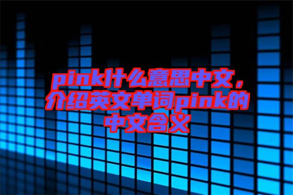 pink什么意思中文，介紹英文單詞pink的中文含義