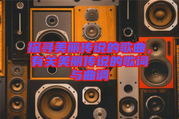 探尋美麗傳說的歌曲，有關美麗傳說的歌詞與曲調