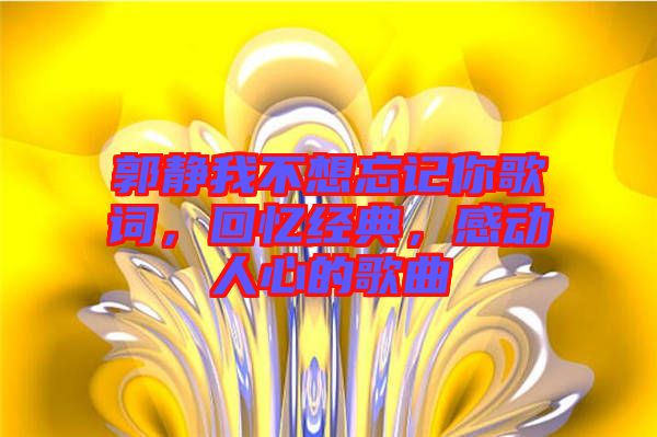 郭靜我不想忘記你歌詞，回憶經典，感動人心的歌曲