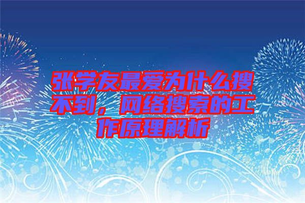 張學(xué)友最?lèi)?ài)為什么搜不到，網(wǎng)絡(luò)搜索的工作原理解析