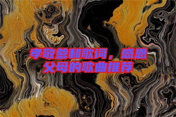 孝敬爹和歌詞，感恩父母的歌曲推薦