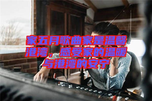 家五月歌曲家是溫馨港灣，感受家的溫暖與港灣的安寧