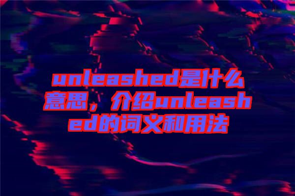 unleashed是什么意思，介紹unleashed的詞義和用法