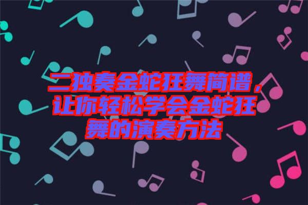 二獨奏金蛇狂舞簡譜，讓你輕松學會金蛇狂舞的演奏方法